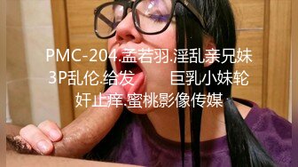 PMC-204.孟若羽.淫乱亲兄妹3P乱伦.给发���巨乳小妹轮奸止痒.蜜桃影像传媒