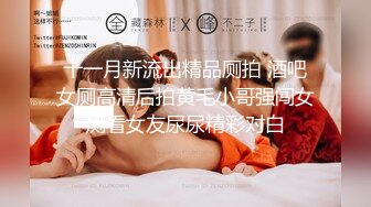 十一月新流出精品厕拍 酒吧女厕高清后拍黄毛小哥强闯女厕看女友尿尿精彩对白