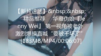 【新片速遞】&nbsp;&nbsp;❤️精品推荐❤️华裔伪娘『Jenny Wei』 第一视角被老外激烈爆操直喊“要被干坏了” [183MB/MP4/00:06:07]