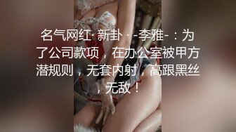 名气网红· 新卦 · -李雅-：为了公司款项，在办公室被甲方潜规则，无套内射，高跟黑丝，无敌！