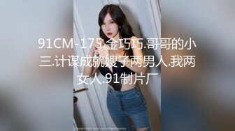 91CM-175.金巧巧.哥哥的小三.计谋成就嫂子两男人.我两女人.91制片厂