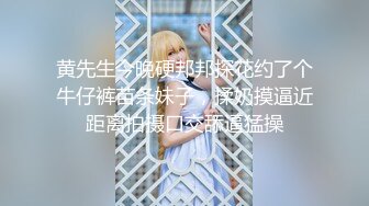 黄先生今晚硬邦邦探花约了个牛仔裤苗条妹子，揉奶摸逼近距离拍摄口交舔逼猛操