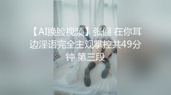 【AI换脸视频】张俪 在你耳边淫语完全主观掌控共49分钟 第三段