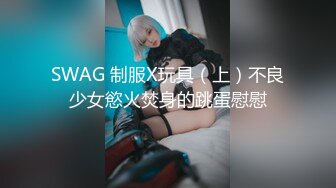 SWAG 制服X玩具（上）不良少女慾火焚身的跳蛋慰慰