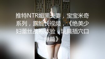 推特NTR媚黑夫妻，宝宝米奇系列，露脸长视频，《绝美少妇蕾丝战袍体验，玩具插穴口爆篇》