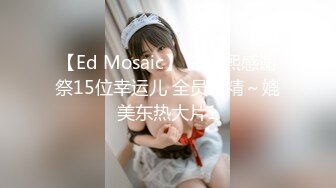 【Ed Mosaic】 白雨熙感谢祭15位幸运儿 全员射精～媲美东热大片1