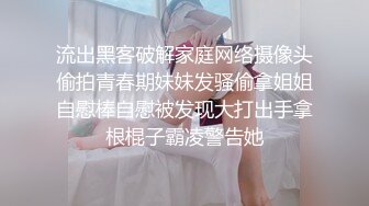 流出黑客破解家庭网络摄像头偷拍青春期妹妹发骚偷拿姐姐自慰棒自慰被发现大打出手拿根棍子霸凌警告她