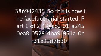 386942435_So this is how the facefuck_anal started. Part 1 of 2 ;) @co.._01_a2450ea8-0528-4ba9-951a-0c31e92d7b30