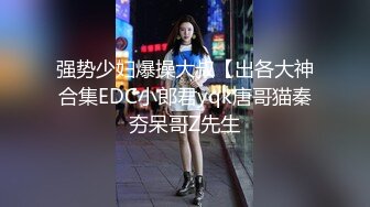 强势少妇爆操大叔【出各大神合集EDC小郎君yqk唐哥猫秦夯呆哥Z先生