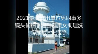 2021最新流出单位男同事多镜头偷拍一同出差美女助理洗澡尿尿+生活照