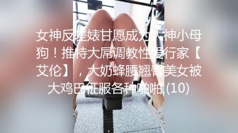 女神反差婊甘愿成为大神小母狗！推特大屌调教性爱行家【艾伦】，大奶蜂腰翘臀美女被大鸡巴征服各种啪啪 (10)