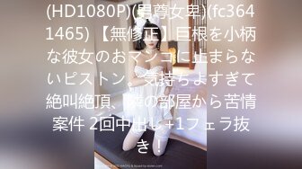 (HD1080P)(男尊女卑)(fc3641465) 【無修正】巨根を小柄な彼女のおマンコに止まらないピストン。気持ちよすぎて絶叫絶頂、隣の部屋から苦情案件 2回中出し+1フェラ抜き！