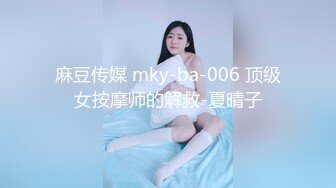 麻豆传媒 mky-ba-006 顶级女按摩师的解救-夏晴子