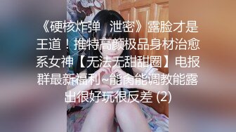 《硬核炸弹✅泄密》露脸才是王道！推特高颜极品身材治愈系女神【无法无甜甜圈】电报群最新福利~能肏能调教能露出很好玩很反差 (2)