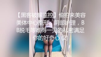 【黑客破解监控】偷拍来美容美体中心整形，阴部护理，BB脱毛等难得一见的私密满足你的好奇心 (2)