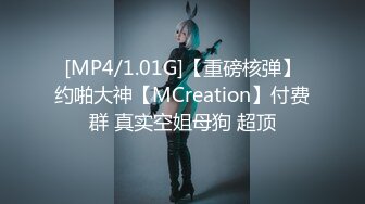 [MP4/1.01G]【重磅核弹】约啪大神【MCreation】付费群 真实空姐母狗 超顶