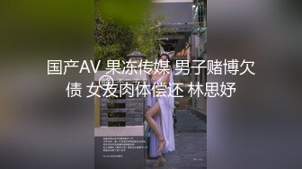 国产AV 果冻传媒 男子赌博欠债 女友肉体偿还 林思妤