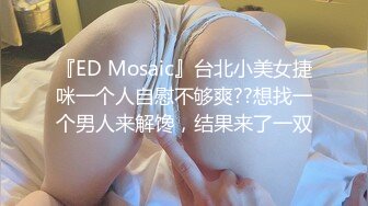 『ED Mosaic』台北小美女捷咪一个人自慰不够爽??想找一个男人来解馋，结果来了一双