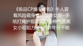 《极品CP魔手外购》牛人冒着风险藏身夜店公共女厕~手纸打掩护现场实拍各种气质美女小姐姐方便~肉丝牛仔不输明星 (3)