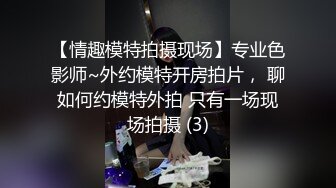 【情趣模特拍摄现场】专业色影师~外约模特开房拍片， 聊如何约模特外拍 只有一场现场拍摄 (3)