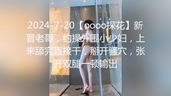 2024-7-20【oooo探花】新晋老哥，约操外围小少妇，上来舔完直接干，掰开骚穴，张开双腿一顿输出