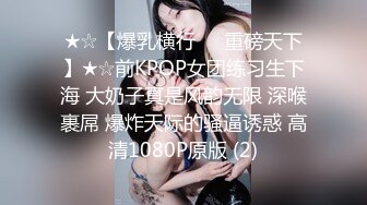 ★☆【爆乳横行❤️重磅天下】★☆前KPOP女团练习生下海 大奶子真是风韵无限 深喉裹屌 爆炸天际的骚逼诱惑 高清1080P原版 (2)