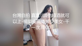 台灣自拍 真實!!請他喝酒就可以上-楊築安高雄援交美女-干一次3000