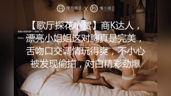 【歌厅探花小贺】商K达人，漂亮小姐姐这对胸真是完美，舌吻口交调情玩得爽，不小心被发现偷拍，对白精彩劲爆