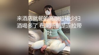 来酒店就餐的高跟短裙少妇 酒喝多了 在厕所里是连拉带吐