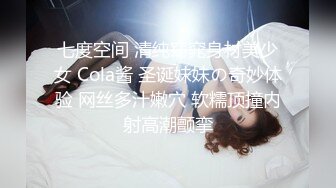 七度空间 清纯窈窕身材美少女 Cola酱 圣诞妹妹の奇妙体验 网丝多汁嫩穴 软糯顶撞内射高潮颤挛