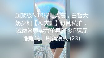 超顶级NTR绿帽人妻，白皙大奶少妇【JC夫妇】订阅私拍，诚邀各界实力单男3P多P舔屁眼啪啪，刷锅狠人 (23)