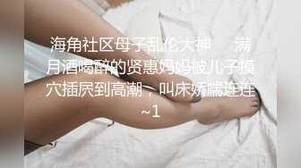 海角社区母子乱伦大神❤️满月酒喝醉的贤惠妈妈被儿子摸穴插屄到高潮，叫床娇喘连连~1