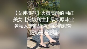 【女神推荐】火爆高颜值网红美女【抖娘利世】承接原味业务私人定制甄选 透纱情趣套 露奶露逼露唇