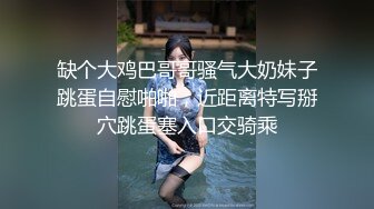 缺个大鸡巴哥哥骚气大奶妹子跳蛋自慰啪啪，近距离特写掰穴跳蛋塞入口交骑乘