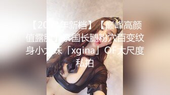 【2024年新档】【巅峰高颜值露脸】泰国长腿粉穴百变纹身小太妹「xgina」OF大尺度私拍