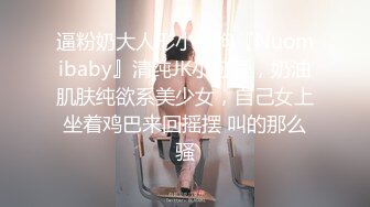 逼粉奶大人形小母狗『Nuomibaby』清纯JK小可爱，奶油肌肤纯欲系美少女，自己女上坐着鸡巴来回摇摆 叫的那么骚