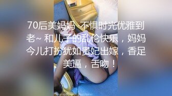 70后美妈妈 ·不惧时光优雅到老~ 和儿子的乱伦快乐，妈妈今儿打扮犹如贵妃出嫁，香足、美逼，舌吻！