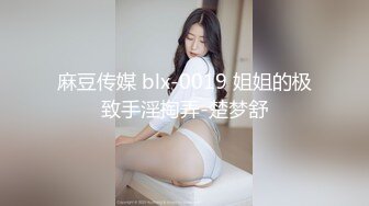 麻豆传媒 blx-0019 姐姐的极致手淫掏弄-楚梦舒