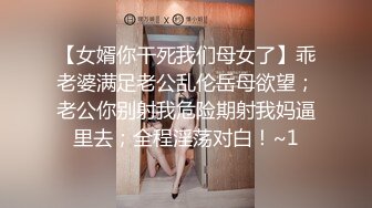 【女婿你干死我们母女了】乖老婆满足老公乱伦岳母欲望；老公你别射我危险期射我妈逼里去；全程淫荡对白！~1