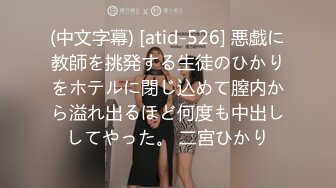 (中文字幕) [atid-526] 悪戯に教師を挑発する生徒のひかりをホテルに閉じ込めて膣内から溢れ出るほど何度も中出ししてやった。 二宮ひかり