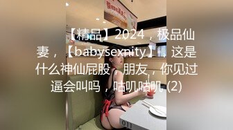 ♈♈♈【精品】2024，极品仙妻，【babysexnity】，这是什么神仙屁股，朋友，你见过逼会叫吗，咕叽咕叽 (2)