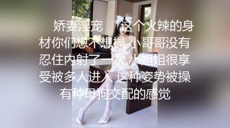 ❤️娇妻淫宠❤️这个火辣的身材你们想不想操 小哥哥没有忍住内射了一次 小姐姐很享受被多人进入 这种姿势被操有种母狗交配的感觉