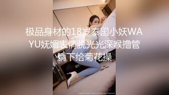 极品身材的18岁泰国小妖WAYU妩媚表情脱光光深喉撸管躺下给菊花操