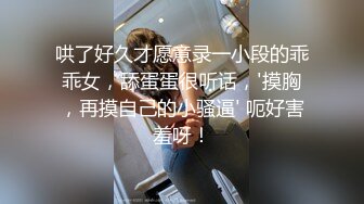 哄了好久才愿意录一小段的乖乖女，舔蛋蛋很听话，'摸胸，再摸自己的小骚逼' 呃好害羞呀！