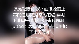 漂亮轻熟女 我下面挺骚的正常的逼那就是常见的逼 套呢 我们都一直抠不出来我痛啊 无套输出发现说套子在逼里抠了半天笑死