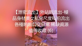 【泄密流出】外站新流出-極品身材美女私房尺度私拍流出 各種啪啪口交日常 稀缺資源值得收藏 (6)