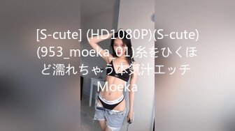 [S-cute] (HD1080P)(S-cute)(953_moeka_01)糸をひくほど濡れちゃう本気汁エッチ Moeka