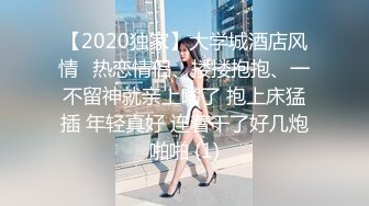 【2020独家】大学城酒店风情❤热恋情侣、搂搂抱抱、一不留神就亲上嘴了 抱上床猛插 年轻真好 连着干了好几炮啪啪 (1)