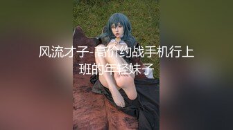 风流才子-高价约战手机行上班的年轻妹子