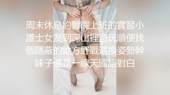 周末休息約醫院上班的實習小護士女友到深山裡遊玩順便找個隱蔽的地方野戰還換姿勢幹妹子還是一線天國語對白